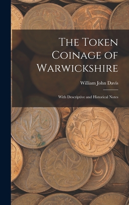 The Token Coinage of Warwickshire: With Descriptive and Historical Notes - Davis, William John