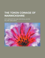 The Token Coinage of Warwickshire with Descriptive and Historical Notes