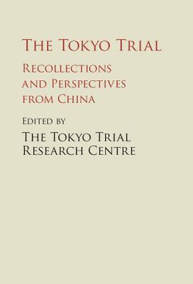 The Tokyo Trial: Recollections and Perspectives from China - The Tokyo Trial Research Centre (Compiled by)