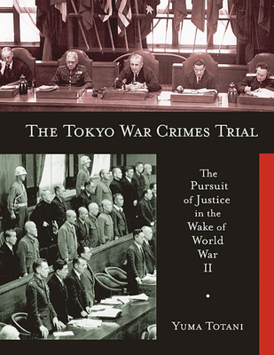 The Tokyo War Crimes Trial: The Pursuit of Justice in the Wake of World War II - Totani, Yuma