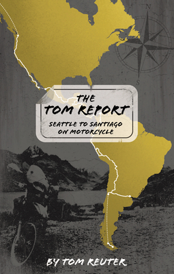The Tom Report: Seattle to Santiago on Motorcycle - Reuter, Tom