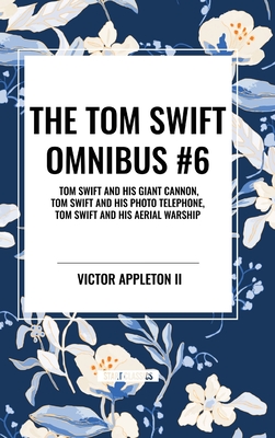 The Tom Swift Omnibus #6: Tom Swift and His Giant Cannon, Tom Swift and His Photo Telephone, Tom Swift and His Aerial Warship - Appleton, Victor, II