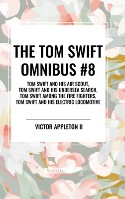 The Tom Swift Omnibus #8: Tom Swift and His Air Scout, Tom Swift and His Undersea Search, Tom Swift Among the Fire Fighters, Tom Swift and His E - Appleton, Victor, II