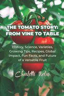 The Tomato Story: FROM VINE TO TABLE: History, Science, Varieties, Growing Tips, Recipes, Global Impact, Fun Facts, and Future of a Versatile Fruit