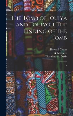 The Tomb of Iouiya and Touiyou: The Finding of The Tomb: 3 - Davis, Theodore M, and Maspero, G 1846-1916, and Newberry, Percy E 1869-1949