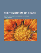 The Tomorrow of Death: Or, the Future Life According to Science