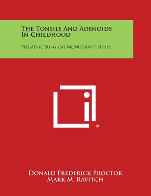 The Tonsils and Adenoids in Childhood: Pediatric Surgical Monograph Series - Proctor, Donald Frederick, and Ravitch, Mark M (Editor)