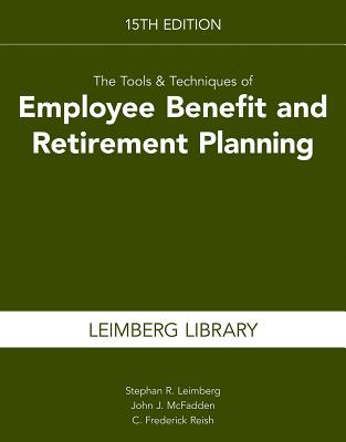 The Tools & Techniques of Employee Benefit and Retirement Planning, 15th Edition (Tools and Techniques of Employee Benefit and Retirement Planning) - Leimberg, Stephan R, and McFadden, John J, and Reish, C Frederick