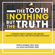 The Tooth and Nothing but the Truth: A Geriatric Dental Hygienist and Geriatric Dentist's Guide to Oral Care for the Aging Population