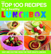 The Top 100 Recipes for a Healthy Lunchbox: Easy and Exciting Ideas for Your Child's Lunches