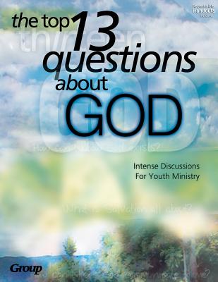 The Top 13 Questions about God:: Intense Discussions for Youth Ministry - Publishing, Group