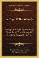 The Top Of The Wine-Jar: Being Selections In Prose And Verse From The Writings Of Frederic Rowland Marvin