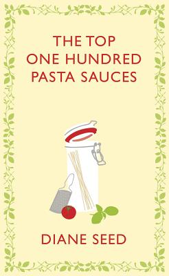 The Top One Hundred Pasta Sauces - Seed, Diane