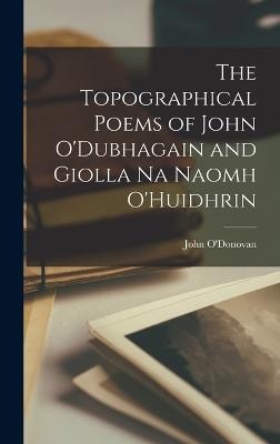 The Topographical Poems of John O'Dubhagain and Giolla Na Naomh O'Huidhrin - O'Donovan, John