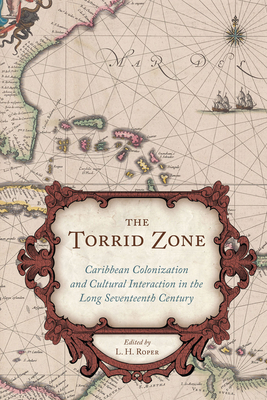 The Torrid Zone: Caribbean Colonization and Cultural Interaction in the Long Seventeenth Century - Roper, L H (Editor)