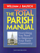 The Total Parish Manual: Everything You Need to Empower Your Faith Community - Bausch, William J