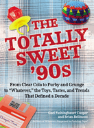 The Totally Sweet 90s: From Clear Cola to Furby, and Grunge to "Whatever", the Toys, Tastes, and Trends That Defined a Decade
