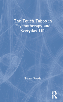 The Touch Taboo in Psychotherapy and Everyday Life - Swade, Tamar