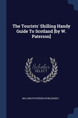 The Tourists' Shilling Handy Guide To Scotland [by W. Paterson] - (Publisher ), William Paterson