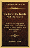 The Tower, the Temple, and the Minster: Historical and Biographical Associations of the Tower of London, St. Paul's Cathedral, and Westminster Abbey (1873)