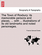 The Town of Roxbury: Its Memorable Persons and Places, ... with ... Illustrations of Its Old Landmarks and Noted Personages.