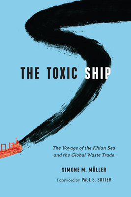 The Toxic Ship: The Voyage of the Khian Sea and the Global Waste Trade - Mller, Simone M, and Sutter, Paul S, Professor (Editor)