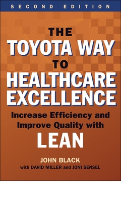 The Toyota Way to Healthcare Excellence: Increase Efficiency and Improve Quality with Lean, Second Edition - Black, John