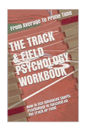 The Track & Field Psychology Workbook: How to Use Advanced Sports Psychology to Succeed on the Track or Field