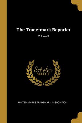 The Trade-mark Reporter; Volume 8 - United States Trademark Association (Creator)