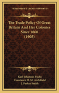 The Trade Policy of Great Britain and Her Colonies Since 1860 (1905)