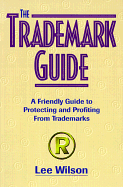 The Trademark Guide the Trademark Guide: A Friendly Guide to Protecting and Profiting from Trademarksa Friendly Guide to Protecting and Profiting from Trademarks