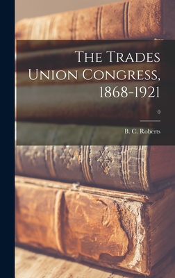 The Trades Union Congress, 1868-1921; 0 - Roberts, B C (Benjamin Charles) 19 (Creator)