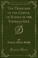 The Tradition of the Castle, or Scenes in the Emerald Isle, Vol. 4 of 4 (Classic Reprint)
