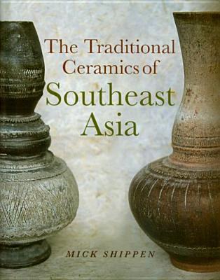 The Traditional Ceramics of Southeast Asia - Shippen, Mick