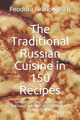 The Traditional Russian Cuisine in 150 Recipes: Uncomplicated, and easy to follow. Formulas to enrich your own Kitchen - Smirrnow, Stephanie, and Kitchen, The Russian (Editor), and Williams, Emma (Translated by)