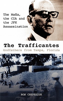 The Trafficantes, Godfathers from Tampa, Florida: The Mafia, the CIA and the JFK Assassination - Chepesiuk, Ron