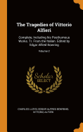 The Tragedies of Vittorio Alfieri: Complete, Including His Posthumous Works. Tr. from the Italian. Edited by Edgar Alfred Bowring; Volume 2