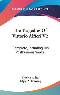 The Tragedies Of Vittorio Alfieri V2: Complete, Including His Posthumous Works - Alfieri, Vittorio, and Bowring, Edgar A (Translated by)