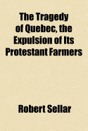 The Tragedy of Quebec, the Expulsion of Its Protestant Farmers - Sellar, Robert 1841-1919