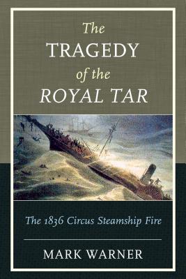 The Tragedy of the Royal Tar: The 1836 Circus Steamship Fire - Warner, Mark