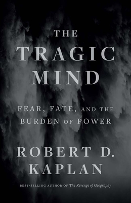 The Tragic Mind: Fear, Fate, and the Burden of Power - Kaplan, Robert D