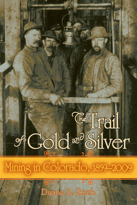 The Trail of Gold and Silver: Mining in Colorado, 1859-2009 - Smith, Duane a