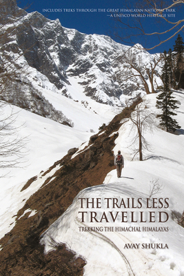The Trails Less Travelled: Trekking the Himachal Himalayas - Shukla, Avay