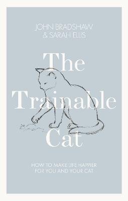 The Trainable Cat: How to Make Life Happier for You and Your Cat - Bradshaw, John, and Ellis, Sarah