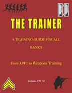 The Trainer a Training Guide for All Ranks From Apft to Weapons Training