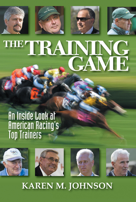 The Training Game: An Inside Look at American Racing's Top Trainers - Johnson, Karen M