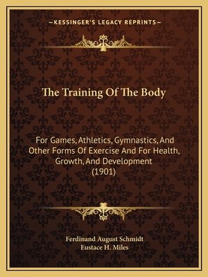 The Training Of The Body: For Games, Athletics, Gymnastics, And Other Forms Of Exercise And For Health, Growth, And Development (1901) - Schmidt, Ferdinand August, and Miles, Eustace H