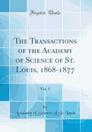 The Transactions of the Academy of Science of St. Louis, 1868-1877, Vol. 3 (Classic Reprint)