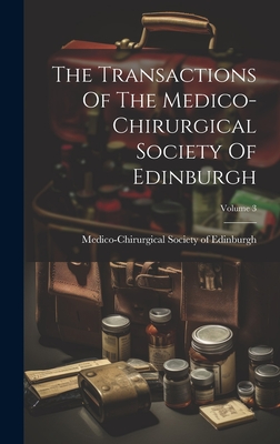 The Transactions Of The Medico-chirurgical Society Of Edinburgh; Volume 3 - Medico-Chirurgical Society of Edinburgh (Creator)