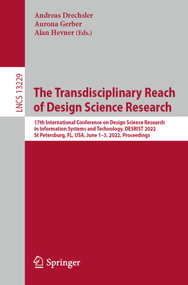 The Transdisciplinary Reach of Design Science Research: 17th International Conference on Design Science Research in Information Systems and Technology, DESRIST 2022, St Petersburg, FL, USA, June 1-3, 2022, Proceedings - Drechsler, Andreas (Editor), and Gerber, Aurona (Editor), and Hevner, Alan (Editor)